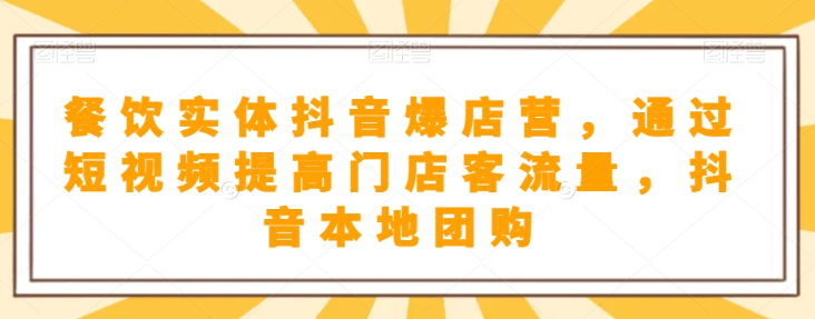 餐饮实体抖音爆店营，​通过短视频提高门店客流量，抖音本地团购开通-圆梦资源网