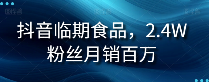 抖音临期食品项目，2.4W粉丝月销百万【揭秘】-圆梦资源网