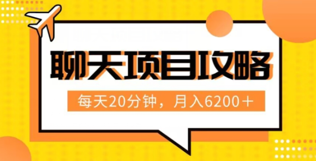 聊天项目最新玩法，每天20分钟，月入6200＋，附详细实操流程解析（六节课）【揭秘】-圆梦资源网