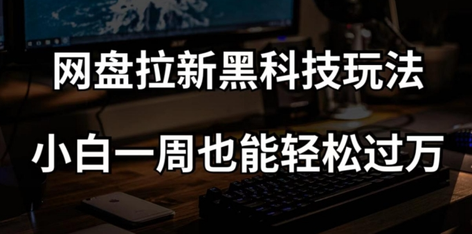 网盘拉新黑科技玩法，小白一周也能轻松过万【全套视频教程+黑科技】【揭秘】-圆梦资源网