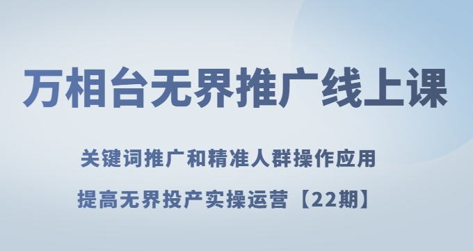 万相台无界推广线上课关键词推广和精准人群操作应用，提高无界投产实操运营【22期】-圆梦资源网