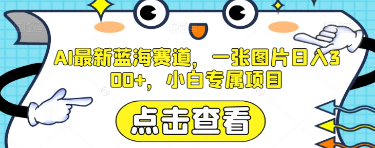 AI最新蓝海赛道，一张图片日入300+，小白专属项目【揭秘】-圆梦资源网