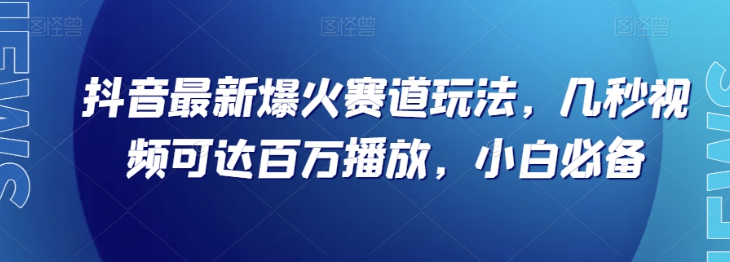 抖音最新爆火赛道玩法，几秒视频可达百万播放，小白必备（附素材）【揭秘】-圆梦资源网