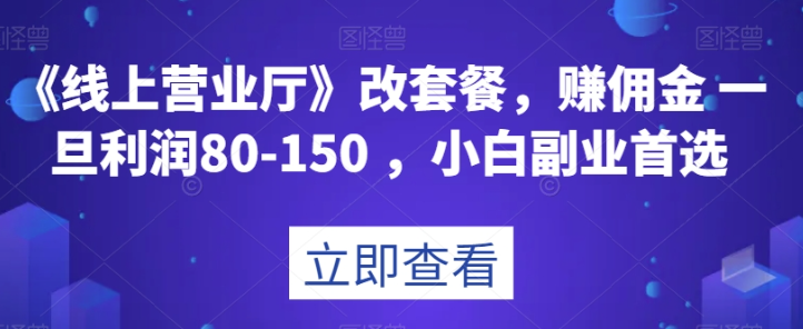 《线上营业厅》改套餐，赚佣金一旦利润80-150，小白副业首选【揭秘】-圆梦资源网