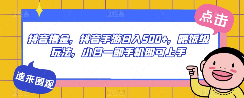 抖音撸金，抖音手游日入500+，喂饭级玩法，小白一部手机即可上手【揭秘】-圆梦资源网