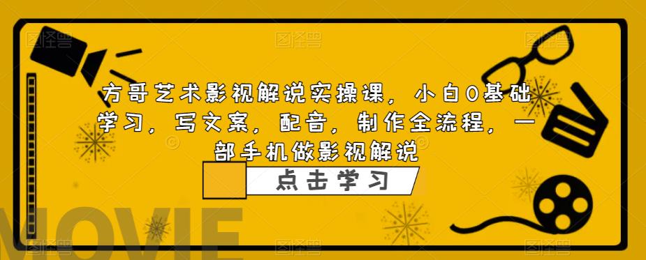 方哥艺术影视解说实操课，小白0基础学习，写文案，配音，制作全流程，一部手机做影视解说-圆梦资源网