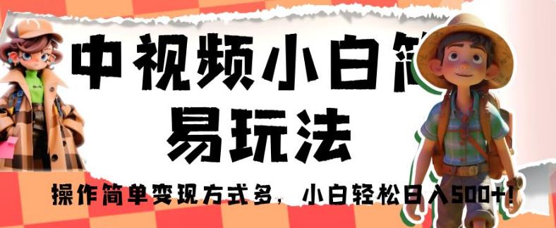 中视频小白简易玩法，操作简单变现方式多，小白轻松日入500+！【揭秘】-圆梦资源网