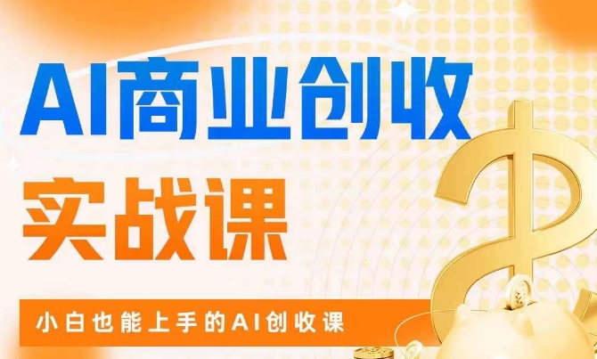 AI商业掘金实战课，小白也能上手的AI创收课-圆梦资源网