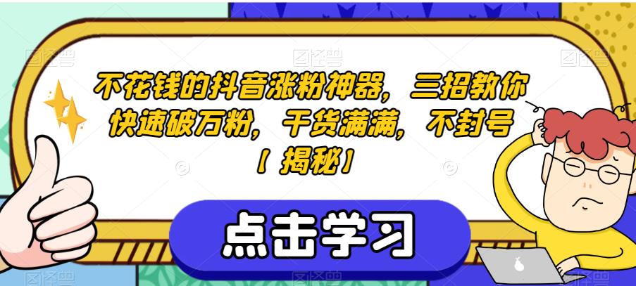 不花钱的抖音涨粉神器，三招教你快速破万粉，干货满满，不封号【揭秘】-圆梦资源网