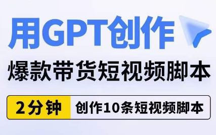 用GPT创作爆款带货短视频脚本，2分钟创作10条短视频脚本-圆梦资源网