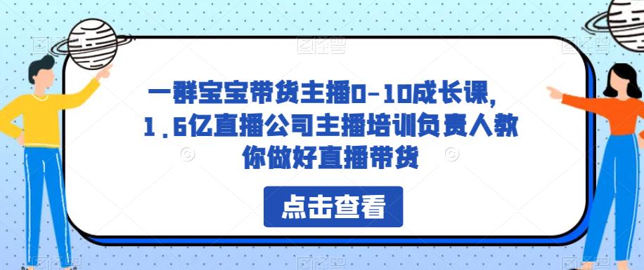 一群宝宝带货主播0-10成长课，1.6亿直播公司主播培训负责人教你做好直播带货-圆梦资源网