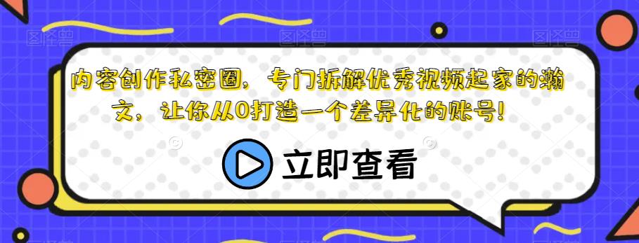 内容创作私密圈，专门拆解优秀视频起家的瀚文，让你从0打造一个差异化的账号！-圆梦资源网