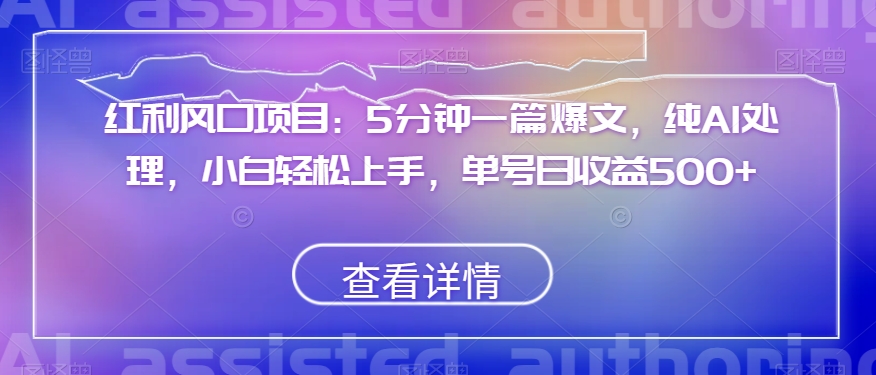红利风口项目：5分钟一篇爆文，纯AI处理，小白轻松上手，单号日收益500+【揭秘】-圆梦资源网