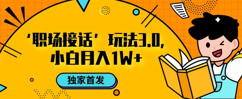 职场接话3.0玩法，小白易上手，暴力变现月入1w【揭秘】-圆梦资源网