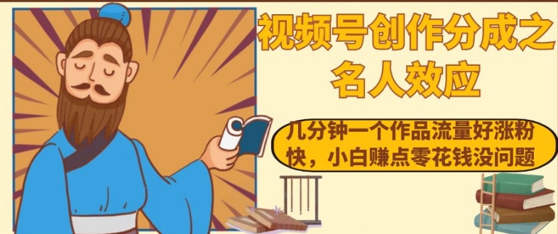 视频号创作分成之名人效应，几分钟一个作品流量好涨粉快，小白赚点零花钱没问题【揭秘】-圆梦资源网