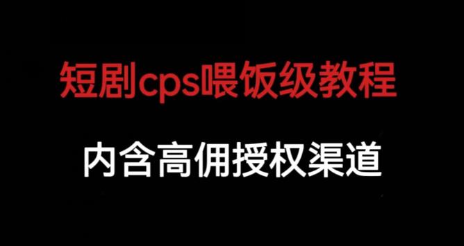 短剧cps喂饭级教学，内涵高佣授权渠道-圆梦资源网