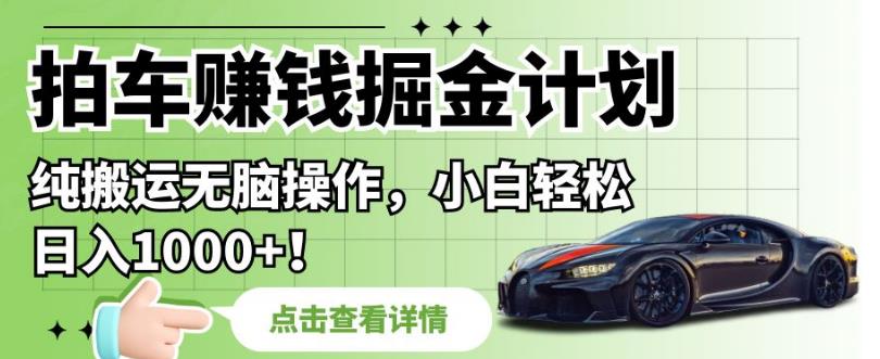 拍车赚钱掘金计划，纯搬运无脑操作，小白轻松日入1000+【揭秘】-圆梦资源网