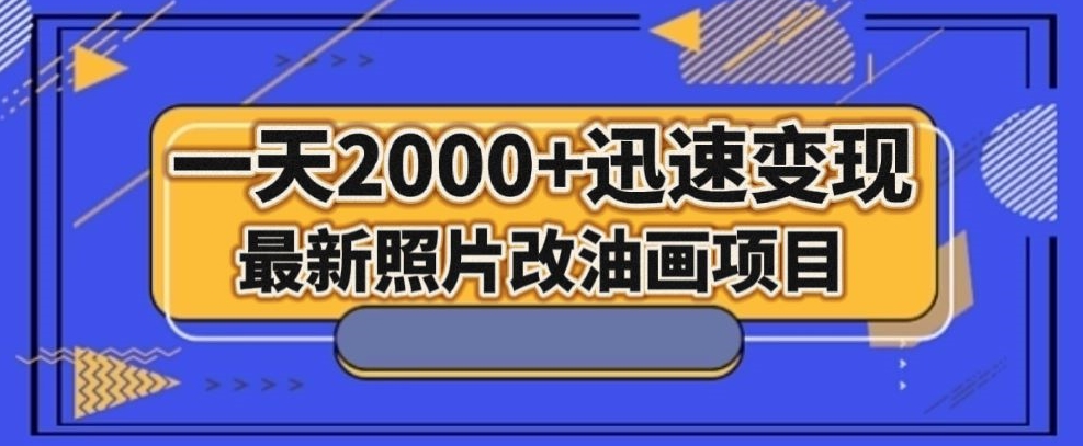 最新照片改油画项目，流量爆到爽，一天2000+迅速变现【揭秘】-圆梦资源网