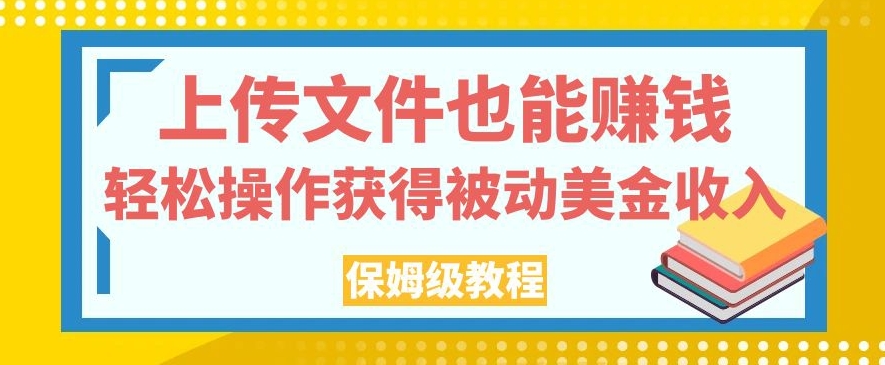 上传文件也能赚钱，轻松操作获得被动美金收入，保姆级教程【揭秘】-圆梦资源网