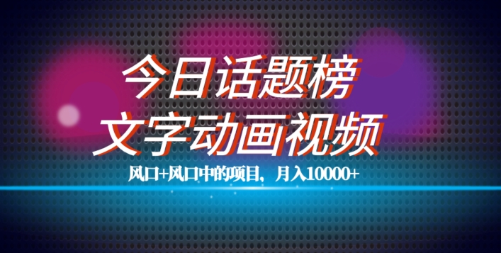 最新今日话题+文字动画视频风口项目教程，单条作品百万流量，月入10000+【揭秘】-圆梦资源网