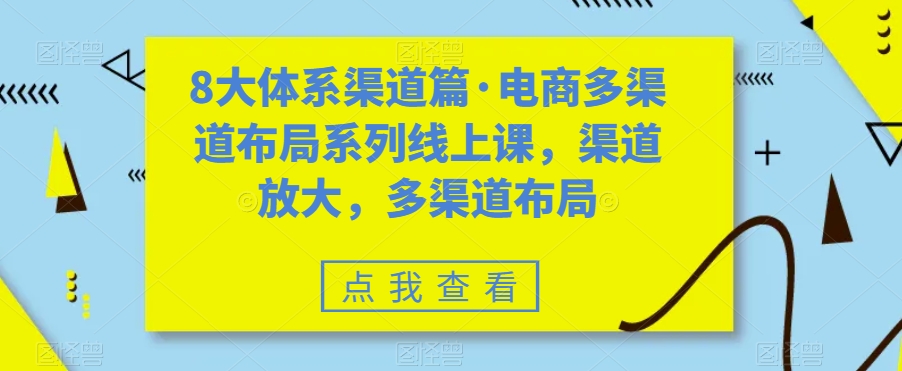 8大体系渠道篇·电商多渠道布局系列线上课，渠道放大，多渠道布局-圆梦资源网