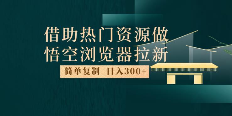 最新借助热门资源悟空浏览器拉新玩法，日入300+，人人可做，每天1小时【揭秘】-圆梦资源网