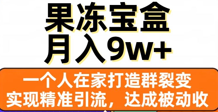 果冻宝盒，一个人在家打造群裂变，实现精准引流，达成被动收入，月入9w+-圆梦资源网