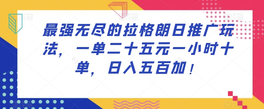 最强无尽的拉格朗日推广玩法，一单二十五元一小时十单，日入五百加！-圆梦资源网