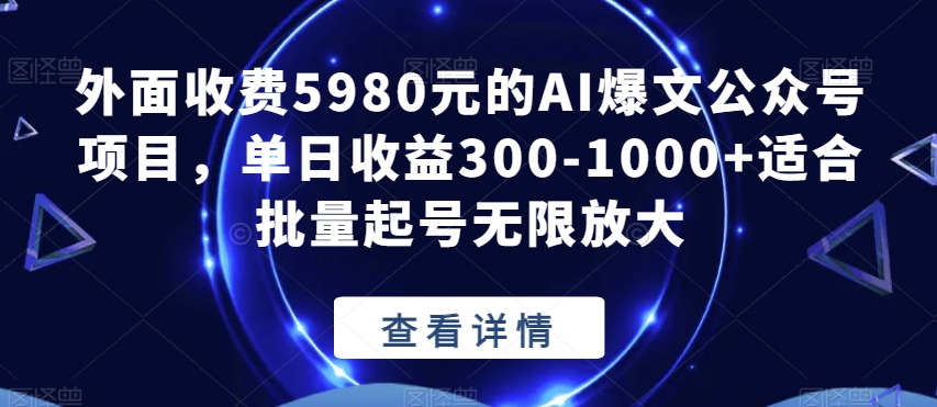 外面收费5980元的AI爆文公众号项目，单日收益300-1000+适合批量起号无限放大【揭秘】-圆梦资源网
