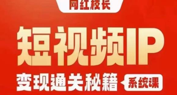 网红校长短视频IP变现通关秘籍｜系统课，产品篇，短视频篇，商业篇，私域篇，直播篇-圆梦资源网