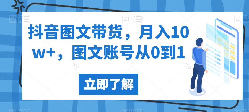 抖音图文带货，月入10w+，图文账号从0到1【揭秘】-圆梦资源网