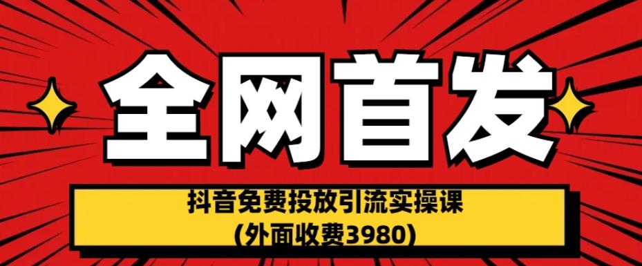 全网首发：抖音免费投放引流实操课(外面收费3980)【揭秘】-圆梦资源网