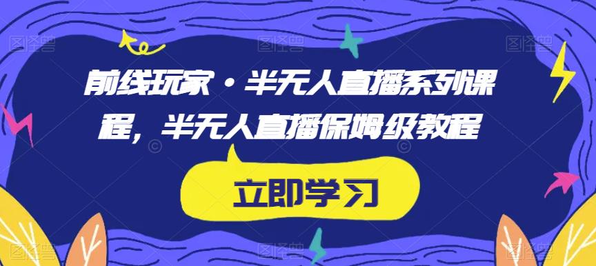 前线玩家·半无人直播系列课程，半无人直播保姆级教程-圆梦资源网