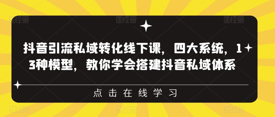 抖音引流私域转化线下课，四大系统，13种模型，教你学会搭建抖音私域体系-圆梦资源网