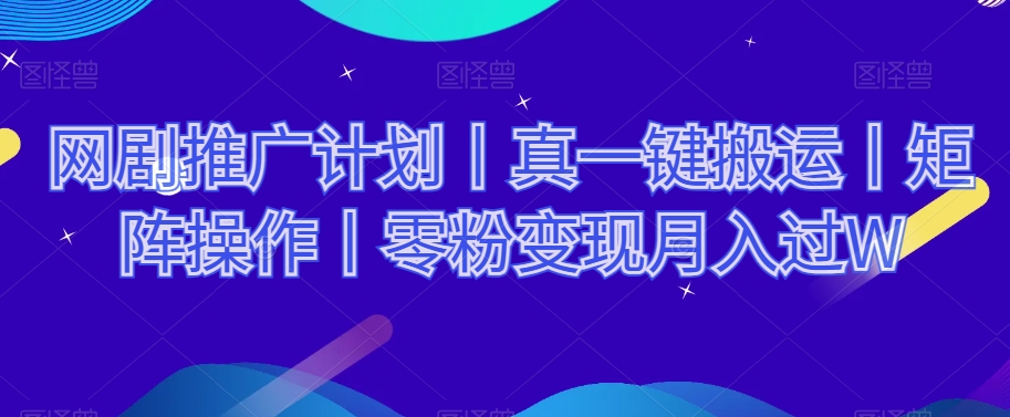 网剧推广计划丨真一键搬运丨矩阵操作丨零粉变现月入过W-圆梦资源网