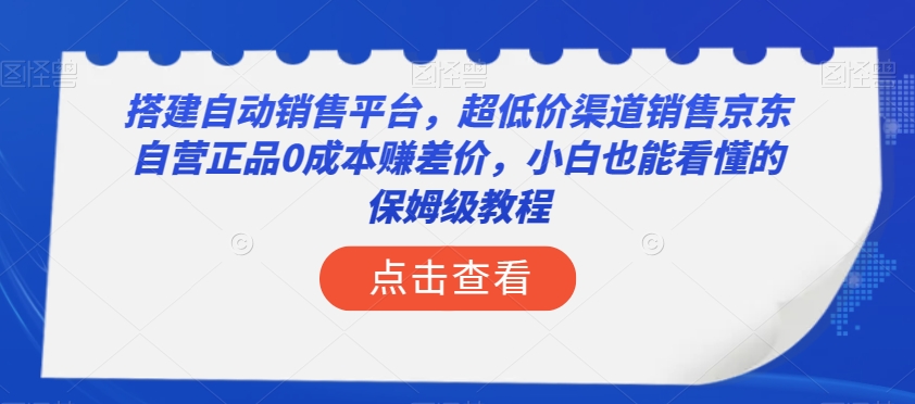搭建自动销售平台，超低价渠道销售京东自营正品0成本赚差价，小白也能看懂的保姆级教程【揭秘】-圆梦资源网