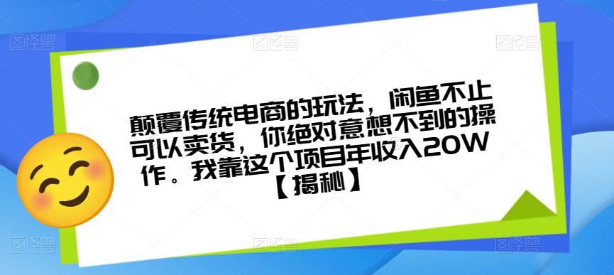 颠覆传统电商的玩法，闲鱼不止可以卖货，你绝对意想不到的操作。我靠这个项目年收入20W【揭秘】-圆梦资源网