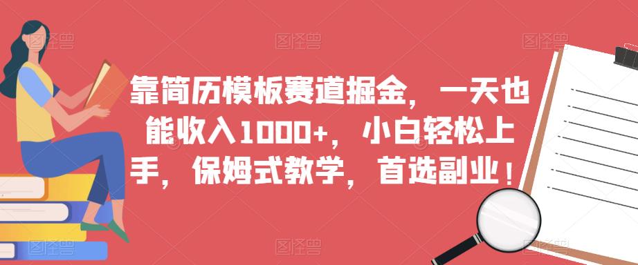 靠简历模板赛道掘金，一天也能收入1000+，小白轻松上手，保姆式教学，首选副业！-圆梦资源网