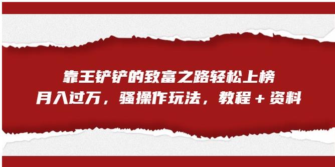 靠王铲铲的致富之路轻松上榜，月入过万，骚操作玩法（教程＋资料）【揭秘】-圆梦资源网