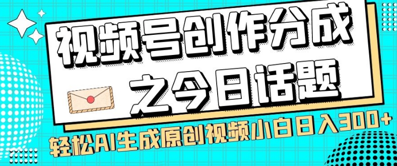 视频号创作分成之今日话题，两种方法，轻松AI生成原创视频，小白日入300+-圆梦资源网