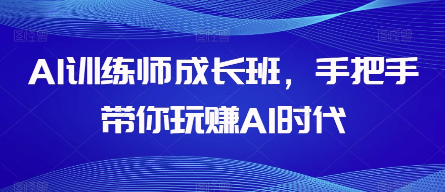 AI训练师成长班，手把手带你玩赚AI时代-圆梦资源网