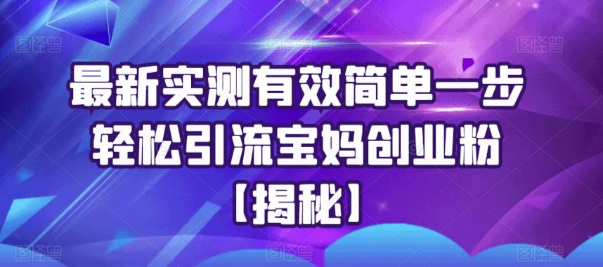 最新实测有效简单一步轻松引流宝妈创业粉【揭秘】-圆梦资源网