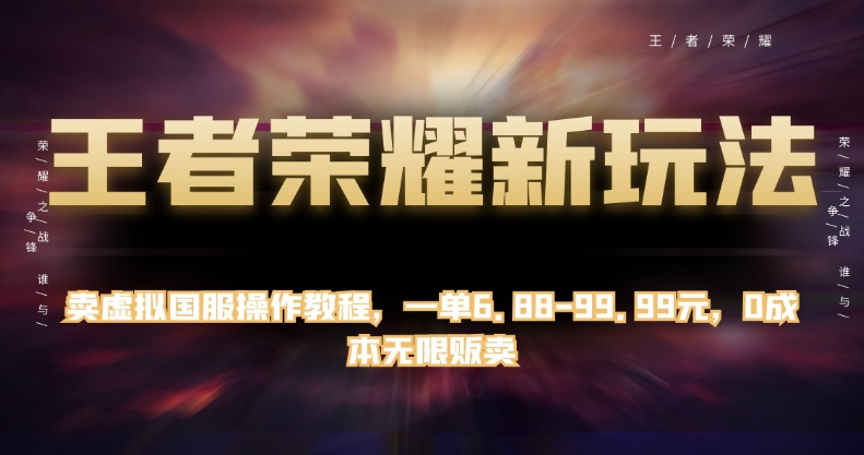 王者荣耀新玩法，卖虚拟国服操作教程，一单6.88-99.99元，0成本无限贩卖【揭秘】-圆梦资源网