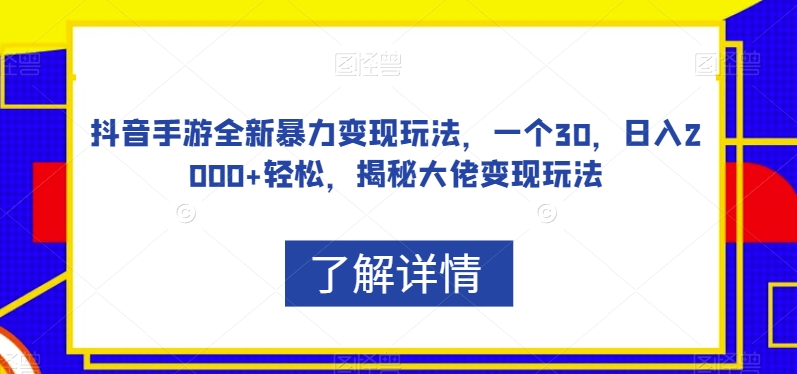 抖音手游全新暴力变现玩法，一个30，日入2000+轻松，揭秘大佬变现玩法【揭秘】-圆梦资源网