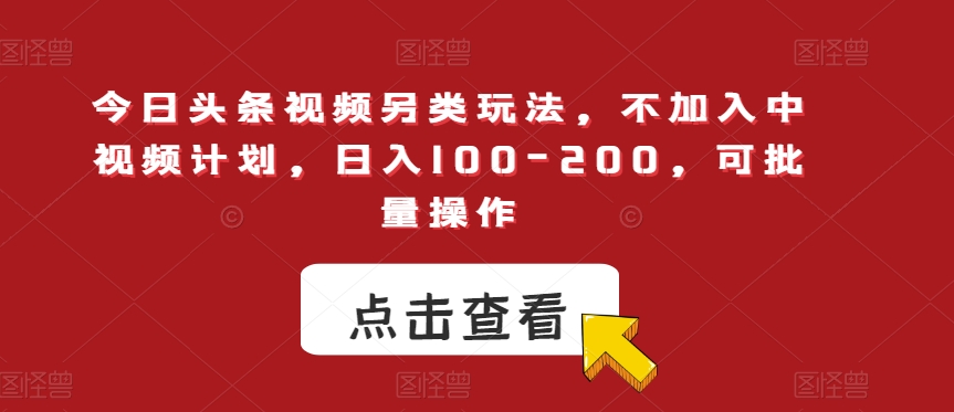 今日头条视频另类玩法，不加入中视频计划，日入100-200，可批量操作【揭秘】-圆梦资源网