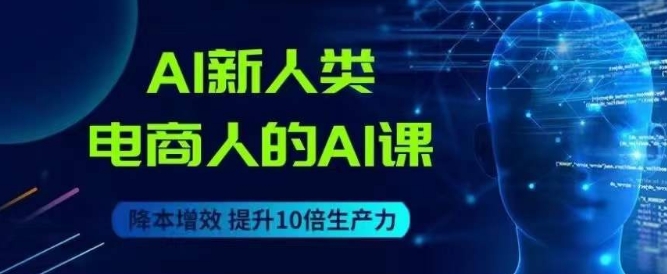 AI新人类-电商人的AI课，用世界先进的AI帮助电商降本增效-圆梦资源网