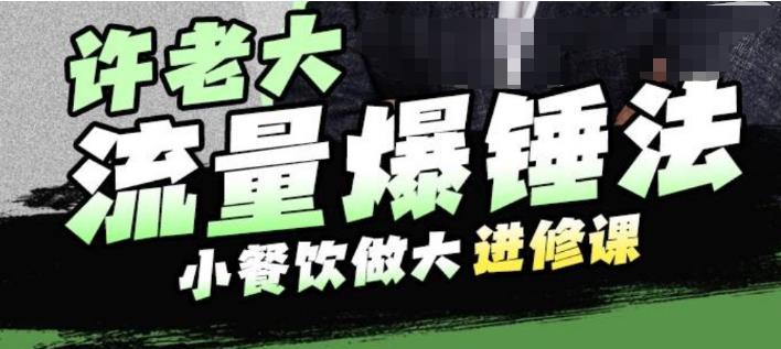 许老大流量爆锤法，小餐饮做大进修课，一年1000家店亲身案例大公开-圆梦资源网