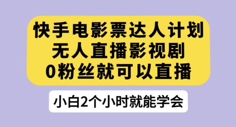 快手电影票达人计划，无人直播影视剧，0粉丝就可以直播【揭秘】-圆梦资源网