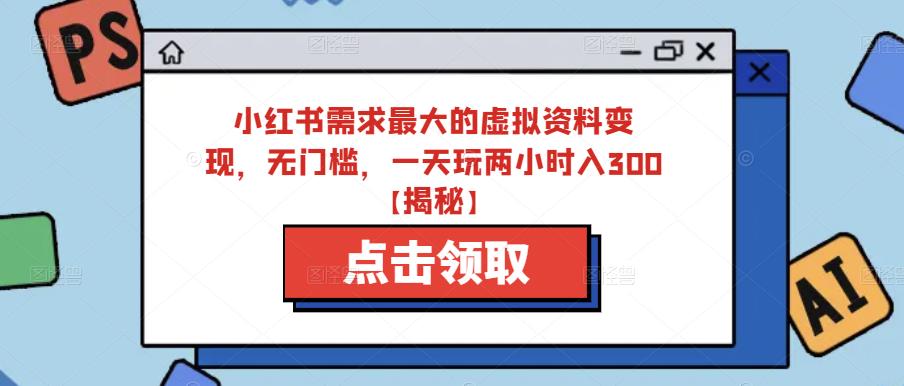小红书需求最大的虚拟资料变现，无门槛，一天玩两小时入300+【揭秘】-圆梦资源网