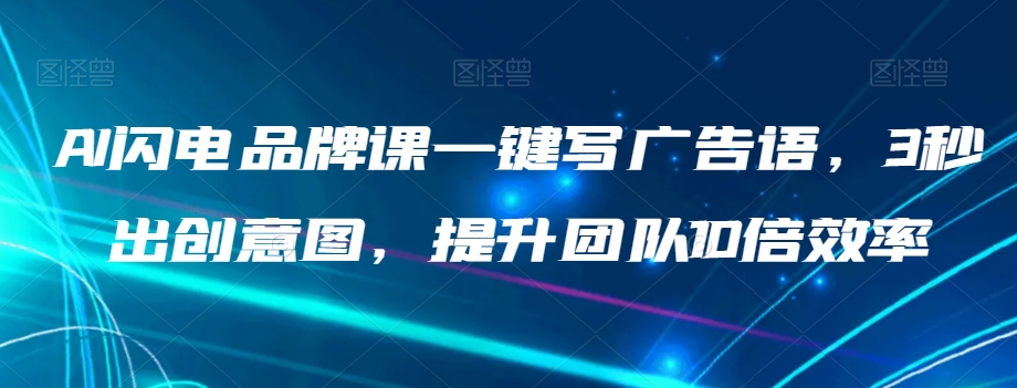 AI闪电品牌课一键写广告语，3秒出创意图，提升团队10倍效率-圆梦资源网